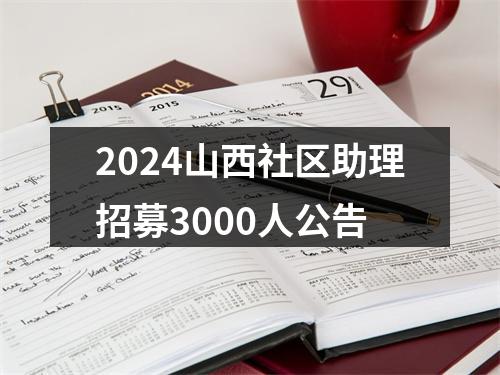 2024山西社区助理招募3000人公告 图片