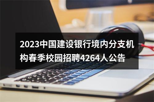 2023中国建设银行境内分支机构春季校园招聘4264人公告 图片