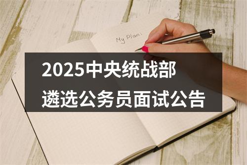 2025中央统战部遴选公务员面试公告 图片