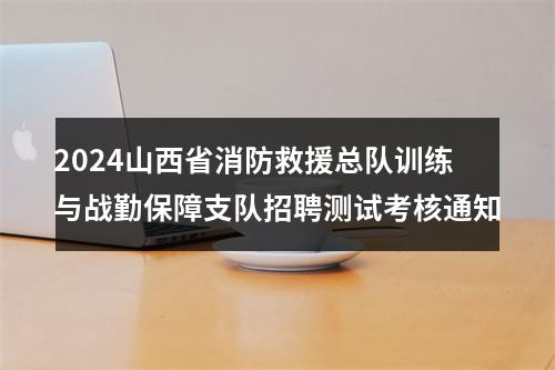 2024山西省消防救援总队训练与战勤保障支队招聘测试考核通知 图片
