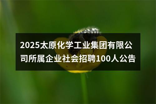 2025太原化学工业集团有限公司所属企业社会招聘100人公告 图片