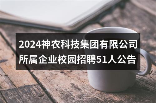 2024神农科技集团有限公司所属企业校园招聘51人公告 图片