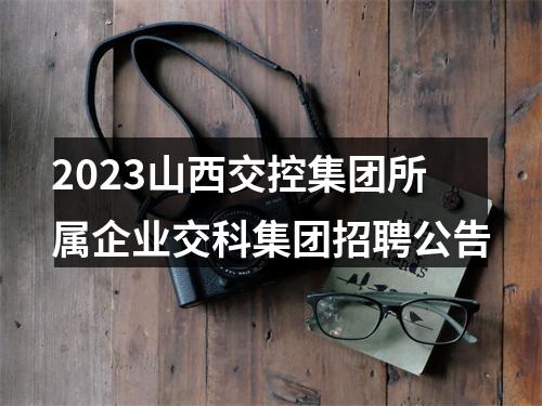 2023山西交控集团所属企业交科集团招聘公告 图片