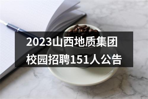 2023山西地质集团校园招聘151人公告 图片